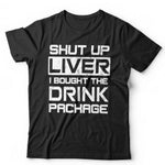 Shut Up Liver I Bought The Drinks Package Tshirt Unisex