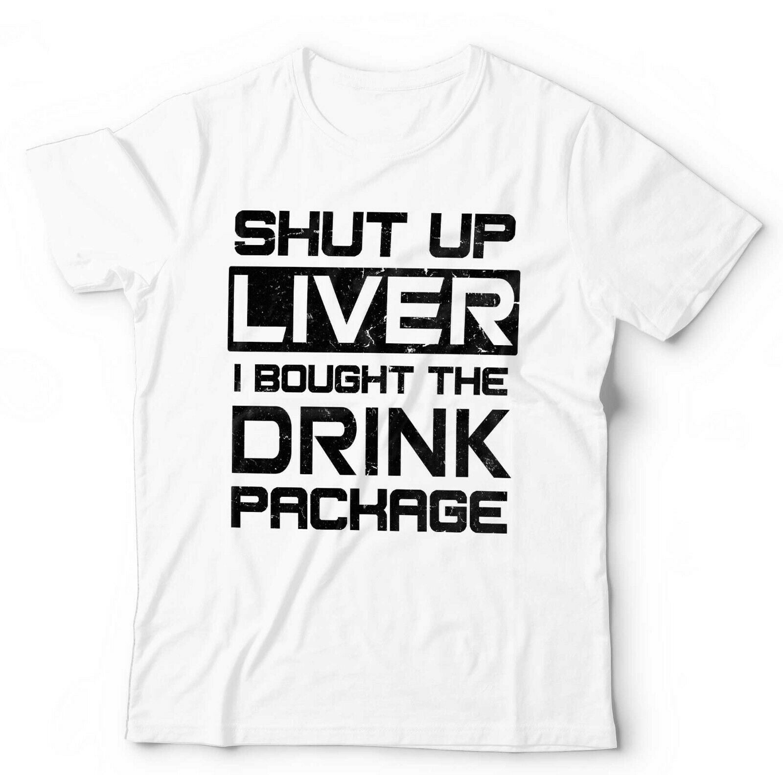 Shut Up Liver I Bought The Drinks Package Tshirt Unisex