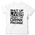 Shut Up Liver I Bought The Drinks Package Tshirt Unisex