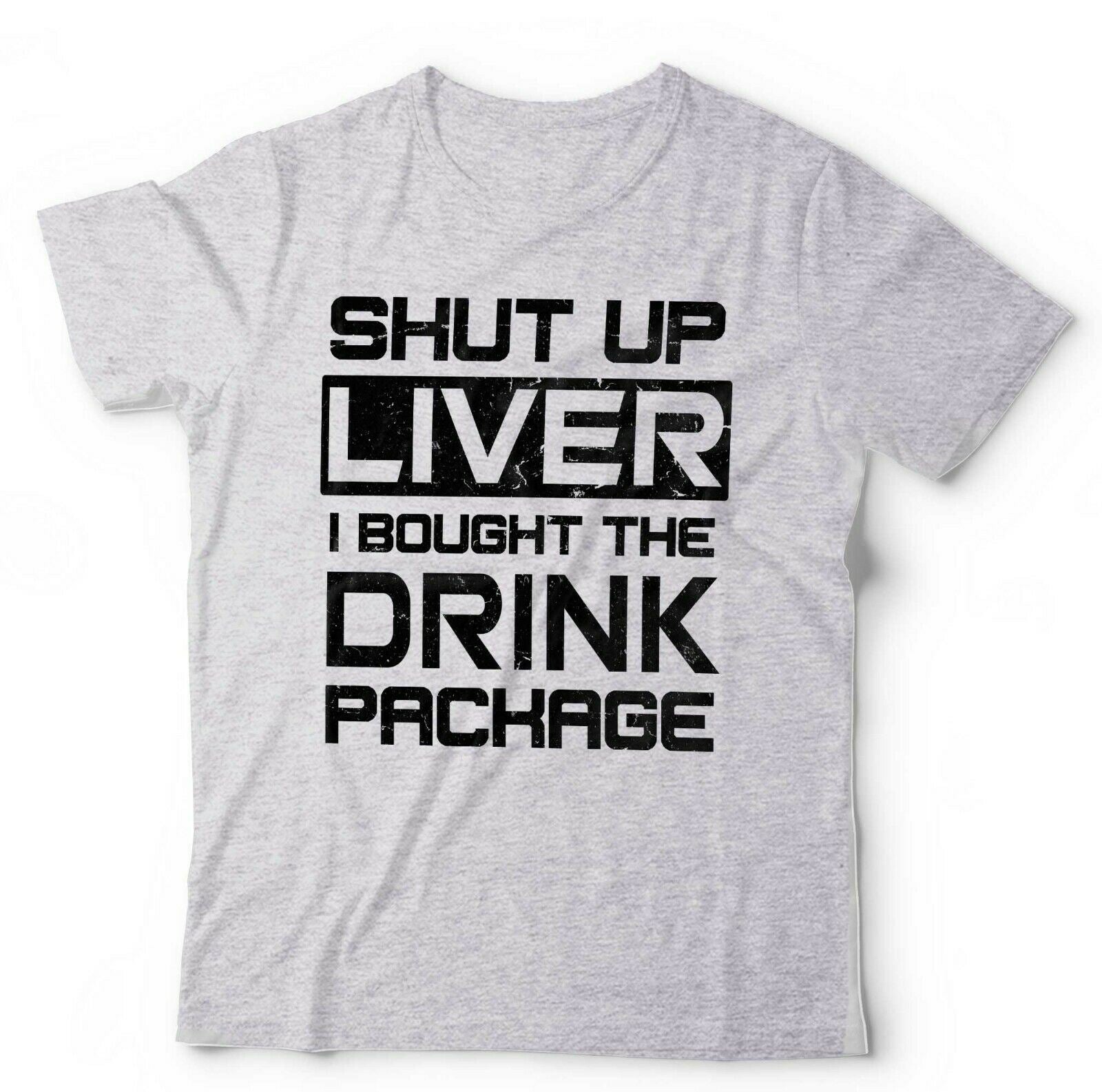 Shut Up Liver I Bought The Drinks Package Tshirt Unisex