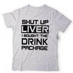 Shut Up Liver I Bought The Drinks Package Tshirt Unisex