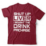 Shut Up Liver I Bought The Drinks Package Tshirt Unisex