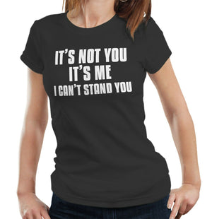 It's Not You It's Me. I Can't Stand You Tshirt Fitted Ladies