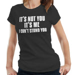 It's Not You It's Me. I Can't Stand You Tshirt Fitted Ladies