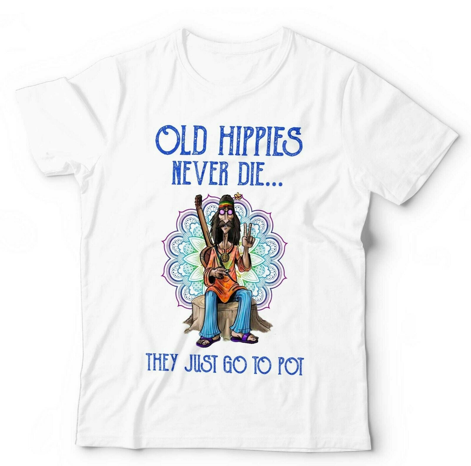 Old Hippies Never Die They Just Go To Pot Tshirt Unisex