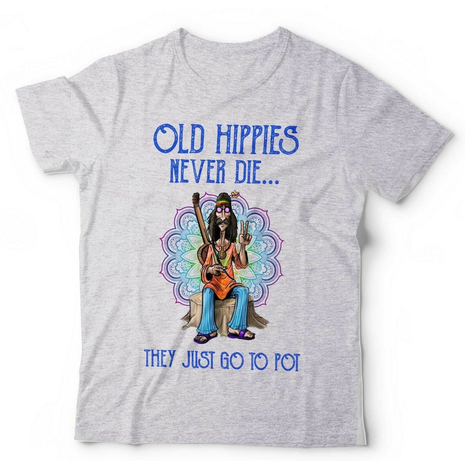 Old Hippies Never Die They Just Go To Pot Tshirt Unisex