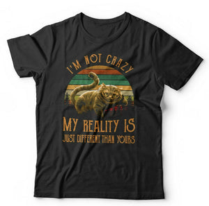 I'm Not Crazy My Reality Is Just Different Than Yours Tshirt Unisex