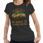 I'm Not Crazy My Reality Is Just Different Than Yours Tshirt Ladies