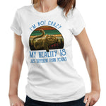 I'm Not Crazy My Reality Is Just Different Than Yours Tshirt Ladies