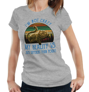 I'm Not Crazy My Reality Is Just Different Than Yours Tshirt Ladies