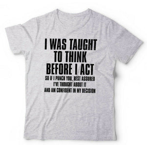 I Was Taught To Think Before I Act Tshirt Unisex