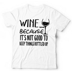 Wine Because It's Not Good Keeping Things Bottled Up Tshirt Unisex