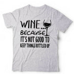 Wine Because It's Not Good Keeping Things Bottled Up Tshirt Unisex