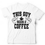 This Guy Needs A Coffee Tshirt Unisex