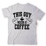 This Guy Needs A Coffee Tshirt Unisex