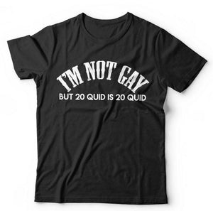 I'm Not Gay But 20 Quid Is 20 Quid Tshirt Unisex