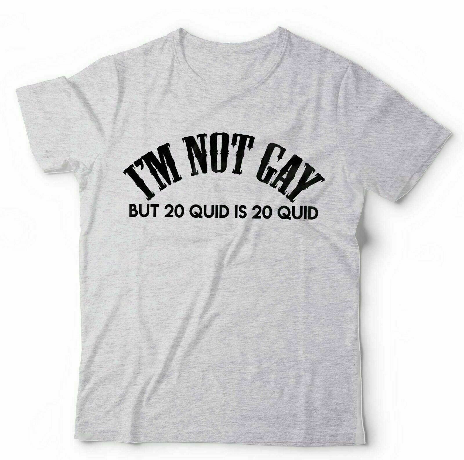 I'm Not Gay But 20 Quid Is 20 Quid Tshirt Unisex