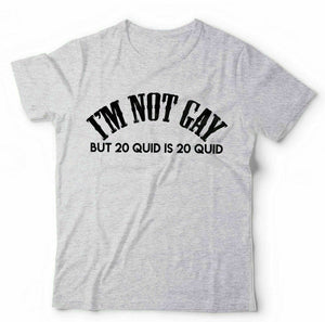 I'm Not Gay But 20 Quid Is 20 Quid Tshirt Unisex