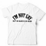 I'm Not Gay But 20 Quid Is 20 Quid Tshirt Unisex