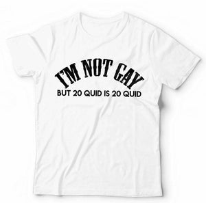 I'm Not Gay But 20 Quid Is 20 Quid Tshirt Unisex