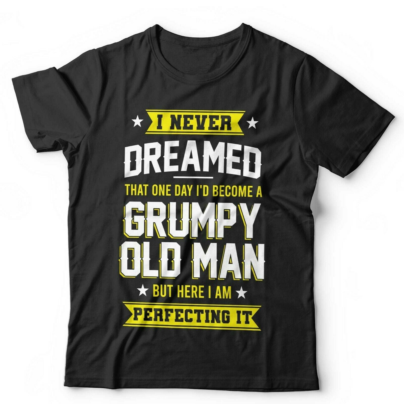 I Never Dreamed, Grumpy Old Man Tshirt Unisex