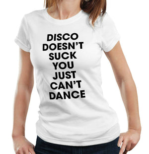 Disco Doesn't Suck You Just Can't Dance Tshirt Fitted Ladies