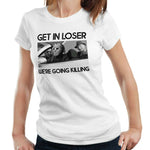 Get In Loser We're Going Killing Tshirt Fitted Ladies