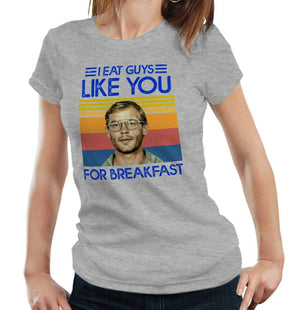 I Eat Guys Like You For Breakfast Tshirt Fitted Ladies