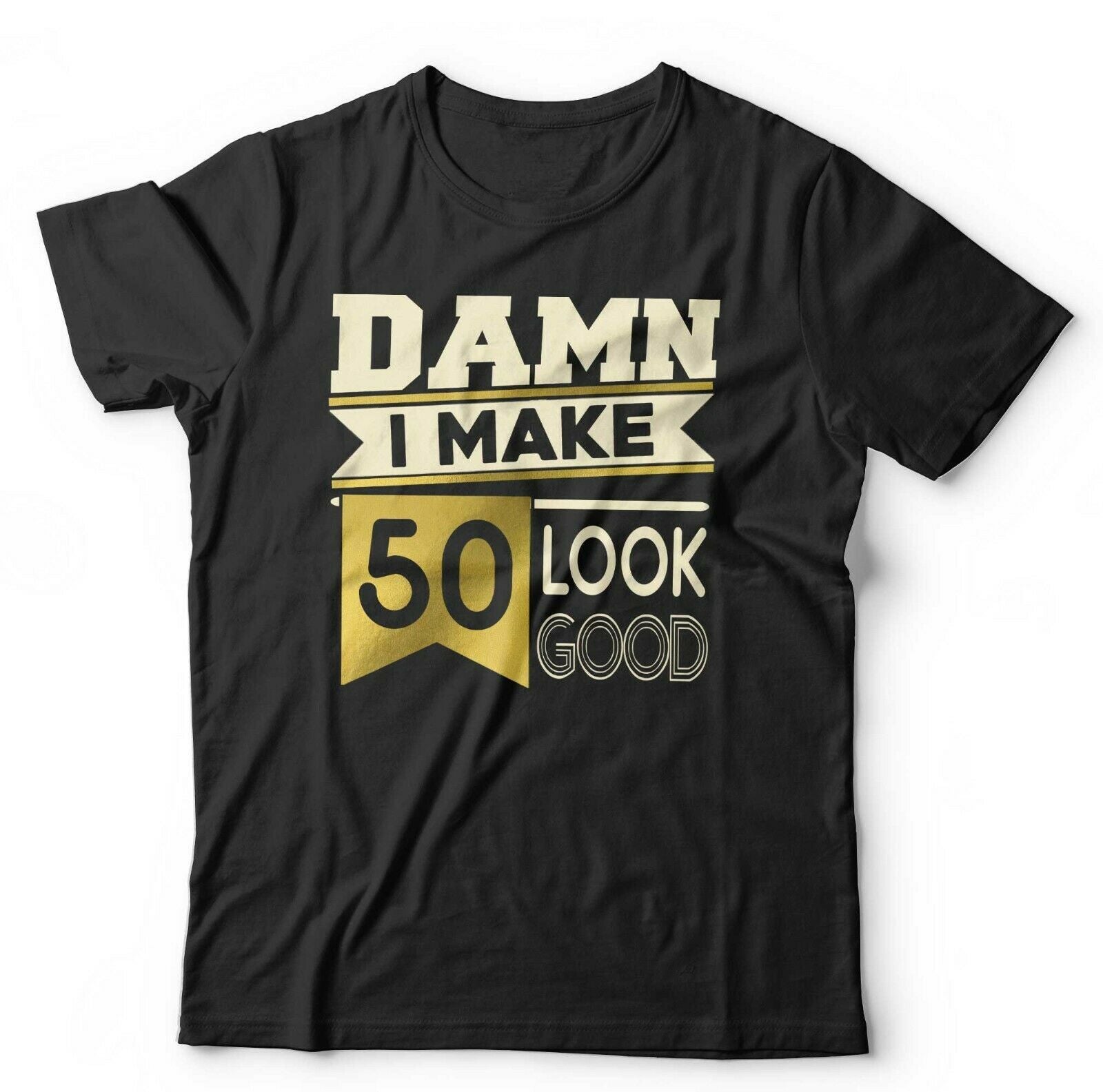 Damn I Make 50 Look Good Tshirt Unisex