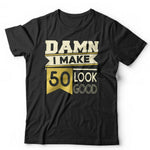 Damn I Make 50 Look Good Tshirt Unisex