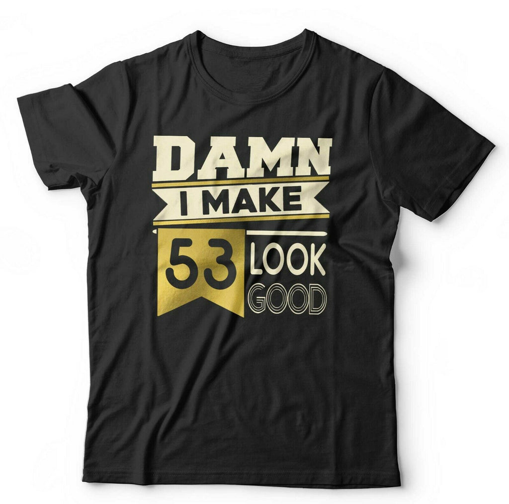 Damn I Make 53 Look Good Tshirt Unisex