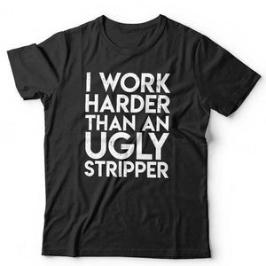 I Work Harder Than An Ugly Stripper Tshirt Unisex