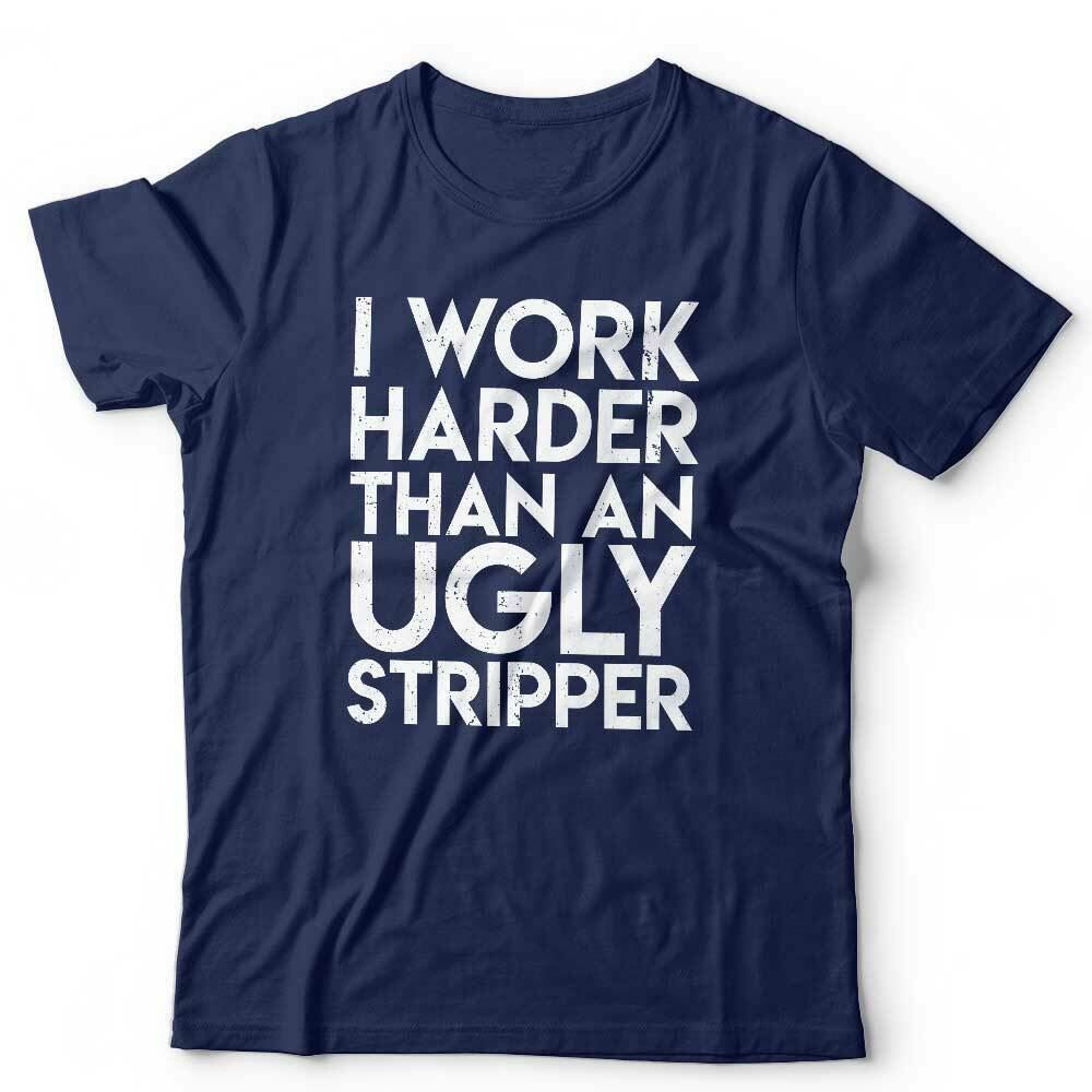 I Work Harder Than An Ugly Stripper Tshirt Unisex