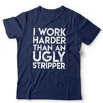 I Work Harder Than An Ugly Stripper Tshirt Unisex