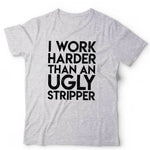 I Work Harder Than An Ugly Stripper Tshirt Unisex