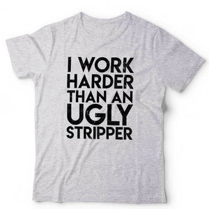 I Work Harder Than An Ugly Stripper Tshirt Unisex