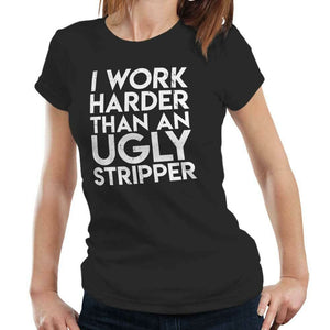 I Work Harder Than An Ugly Stripper Tshirt Fitted Ladies