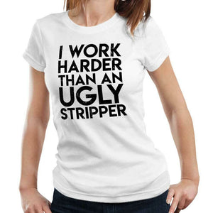 I Work Harder Than An Ugly Stripper Tshirt Fitted Ladies