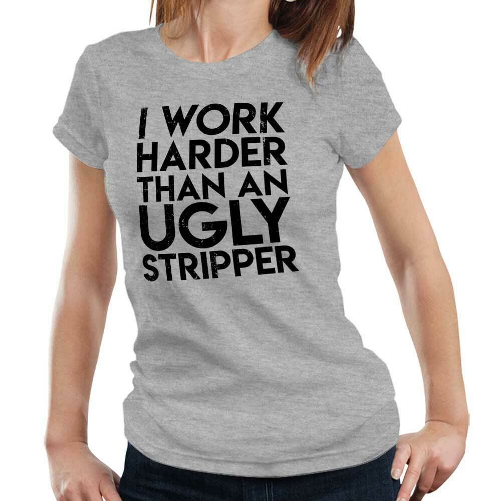 I Work Harder Than An Ugly Stripper Tshirt Fitted Ladies