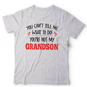 You Can't Tell Me What To Do You're Not My Grandson Tshirt Unisex