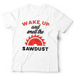 Wake Up And Smell The Sawdust Tshirt Unisex