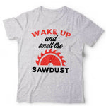 Wake Up And Smell The Sawdust Tshirt Unisex