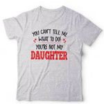 You Can't Tell Me What To Do You're Not My Daughter Tshirt Unisex