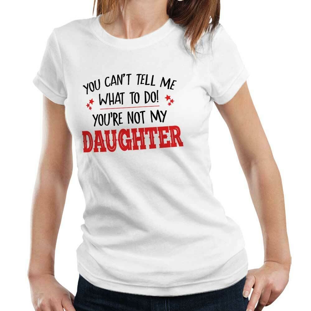 You Can't Tell Me What To Do You're Not My Daughter Tshirt Fitted Ladies