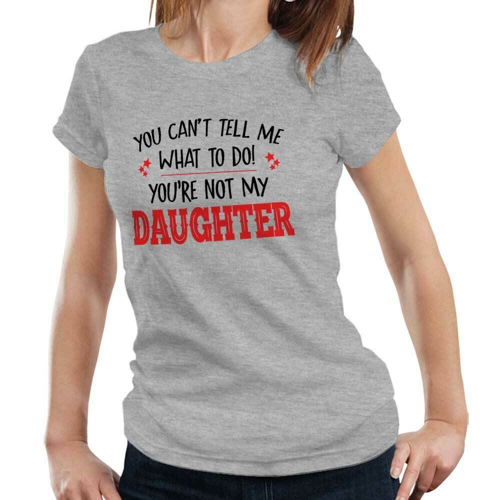 You Can't Tell Me What To Do You're Not My Daughter Tshirt Fitted Ladies