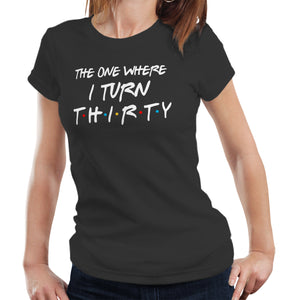 The One Where I Turn Thirty T Shirt Ladies