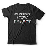 The One Where I Turn Thirty T Shirt Unisex