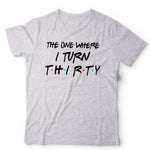 The One Where I Turn Thirty T Shirt Unisex