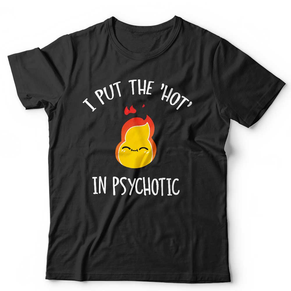 I Put The Hot In Psychotic Tshirt Unisex