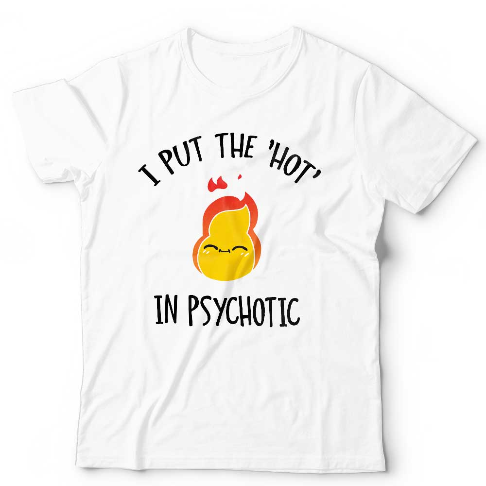 I Put The Hot In Psychotic Tshirt Unisex